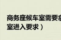 商务座候车室需要拿票进去吗?（商务座候车室进入要求）