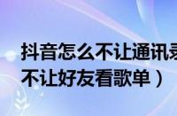 抖音怎么不让通讯录好友看见自己（qq音乐不让好友看歌单）