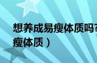 想养成易瘦体质吗?做到这5点（教你养成易瘦体质）