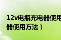 12v电瓶充电器使用方法图解（12v电瓶充电器使用方法）