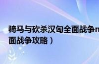 骑马与砍杀汉匈全面战争npc位置图解（骑马与砍杀汉匈全面战争攻略）