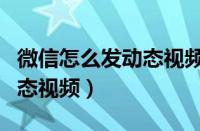 微信怎么发动态视频到朋友圈（微信怎么发动态视频）