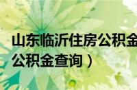 山东临沂住房公积金查询电话（山东临沂住房公积金查询）