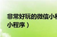 非常好玩的微信小程序（最好玩的10个微信小程序）