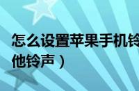 怎么设置苹果手机铃声（苹果手机怎么设置其他铃声）