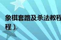 象棋套路及杀法教程视频（象棋套路及杀法教程）