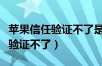 苹果信任验证不了是什么意思（苹果手机信任验证不了）