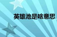 英雄池是啥意思（英雄池深度查询）