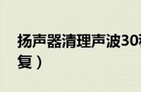 扬声器清理声波30秒（手机喇叭进水多久恢复）