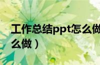 工作总结ppt怎么做的步骤（工作总结ppt怎么做）