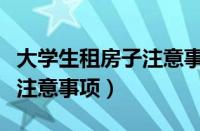 大学生租房子注意事项有哪些（大学生租房子注意事项）