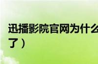 迅播影院官网为什么打不开（迅播怎么打不开了）