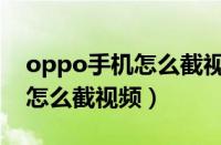 oppo手机怎么截视频中的一段（oppo手机怎么截视频）