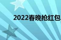 2022春晚抢红包（百度春晚抢红包）