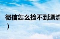 微信怎么捡不到漂流瓶了（微信漂流瓶捡不到）