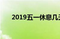 2019五一休息几天（2019五一休假）