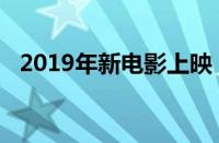 2019年新电影上映（2019新上映的电影）