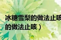 冰糖雪梨的做法止咳放蜂蜜可以吗（冰糖雪梨的做法止咳）