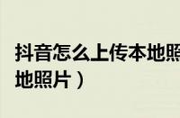 抖音怎么上传本地照片教程（抖音怎么上传本地照片）