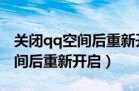 关闭qq空间后重新开启有提示吗（关闭qq空间后重新开启）