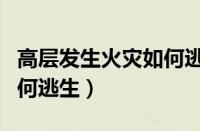 高层发生火灾如何逃生简单（高层发生火灾如何逃生）