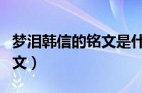 梦泪韩信的铭文是什么（国服第一韩信梦泪铭文）