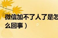 微信加不了人了是怎么回事（微信加不了人怎么回事）