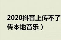 2020抖音上传不了音乐怎么办（抖音无法上传本地音乐）