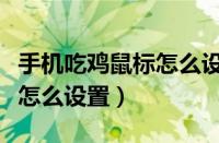 手机吃鸡鼠标怎么设置灵敏度（手机吃鸡鼠标怎么设置）