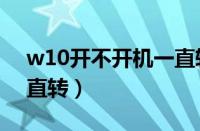 w10开不开机一直转圈（win10开不开机一直转）