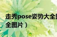 走秀pose姿势大全图片男（走秀pose姿势大全图片）