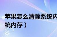 苹果怎么清除系统内存清理（苹果怎么清除系统内存）