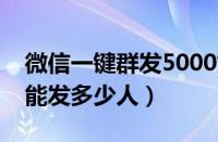 微信一键群发5000好友软件（微信群发一次能发多少人）