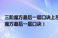 三阶魔方最后一层口诀上左下右下右下旋上上右下右（三阶魔方最后一层口诀）