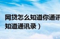 网贷怎么知道你通讯录联系人呢（网贷是怎么知道通讯录）