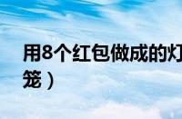 用8个红包做成的灯笼（手工制作8个红包灯笼）