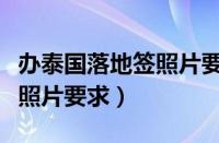 办泰国落地签照片要求是什么（办泰国落地签照片要求）