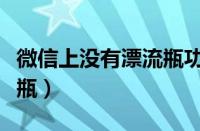 微信上没有漂流瓶功能（微信功能里没有漂流瓶）