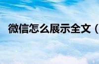 微信怎么展示全文（微信展开全文怎么弄）