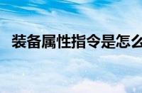 装备属性指令是怎么用的（装备属性指令）