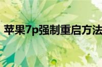 苹果7p强制重启方法（苹果7强制重启方法）