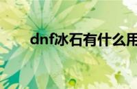 dnf冰石有什么用处（dnf冰石碎片）