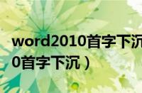 word2010首字下沉2行怎么设置（word2010首字下沉）