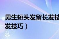 男生短头发留长发技巧图片（男生短头发留长发技巧）