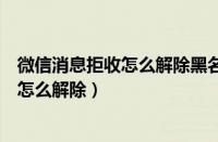 微信消息拒收怎么解除黑名单也没有这个人（微信消息拒收怎么解除）