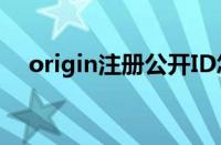 origin注册公开ID怎么填（origin注册）