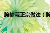 腌糖蒜正宗做法（腌糖蒜的做法大全窍门）