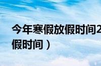 今年寒假放假时间2024年广东（今年寒假放假时间）