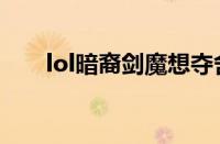 lol暗裔剑魔想夺舍我（lol暗裔剑魔）