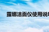 露娜洁面仪使用说明（露娜洁面仪注册）